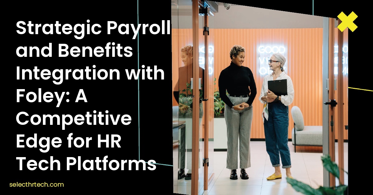 Strategic Payroll and Benefits Integration with Foley: A Competitive Edge for HR Tech Platforms